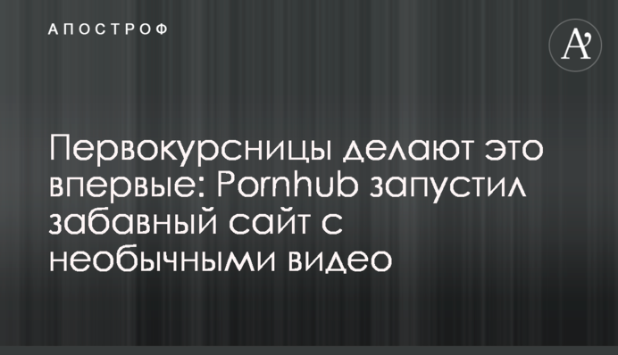 ​Першокурсниці роблять це вперше: Pornhub запустивкумедний сайт з незвичайними відео