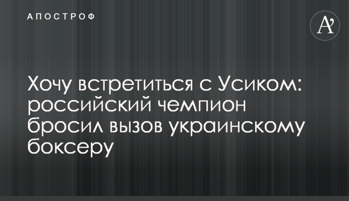 Хочу встретиться с Усиком: российский чемпион бросил вызов украинскому боксеру