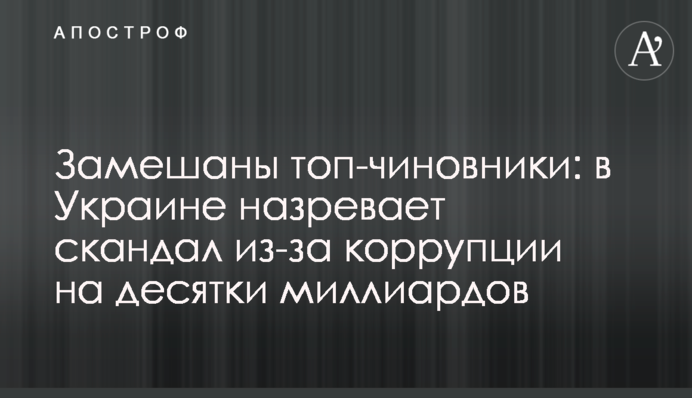 Замішані топ-посадовці: в Україні назріває скандал через корупцію на десятки мільярдів