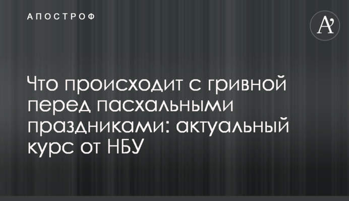 Что происходит с гривной перед пасхальными праздниками: актуальный курс от НБУ