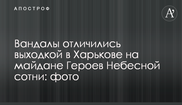 Вандали відзначилися витівкою в Харкові на майдані Героїв Небесної сотні: фото