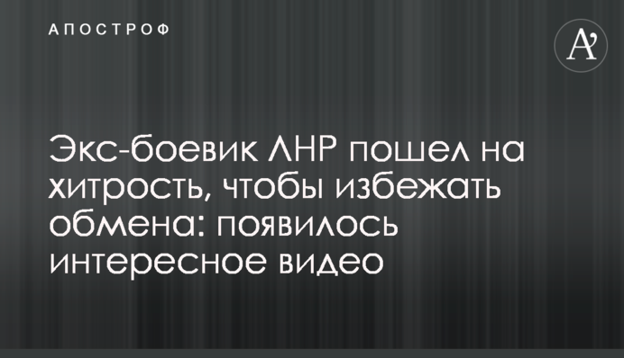 Экс-боевик ЛНР пошел на хитрость, чтобы избежать обмена: появилось интересное видео