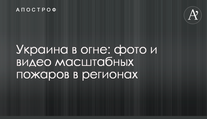 Україна в вогні: фото і відео масштабних пожеж в регіонах