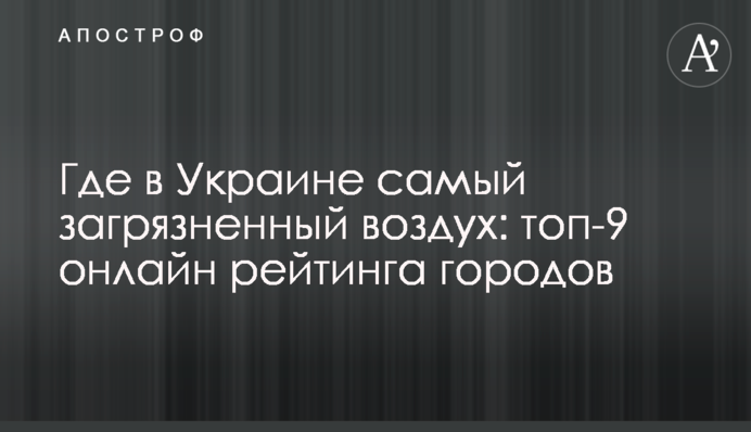 Где в Украине самый загрязненный воздух: топ-9 онлайн рейтинга городов