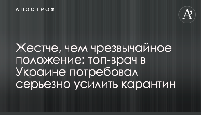 Жорсткіше, ніж надзвичайний стан: топ-лікар в Україні вимагає серйозно посилити карантин