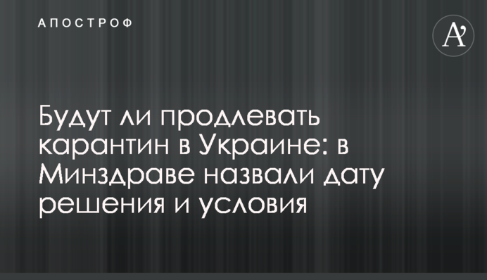 Будут ли продлевать карантин в Украине: в Минздраве назвали дату решения и условия