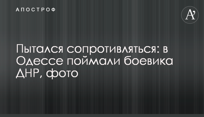 Пытался сопротивляться: в Одессе поймали боевика ДНР, фото