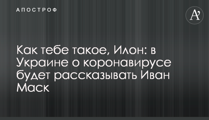Як тобі таке, Ілон: в Україні про коронавірус буде розповідати Іван Маск