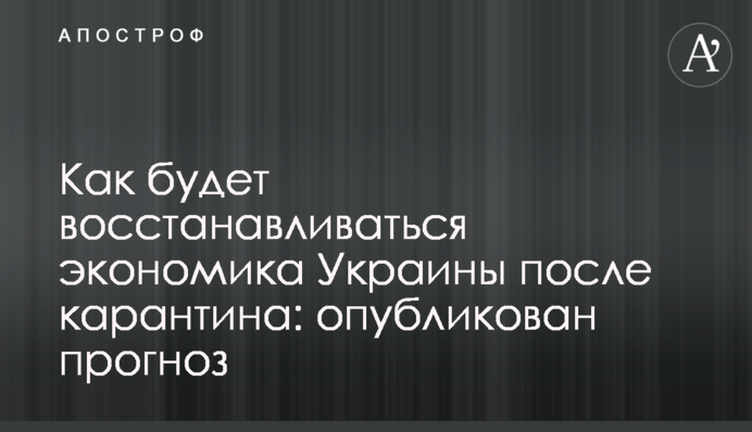 Как будет восстанавливаться экономика Украины после карантина: опубликован прогноз