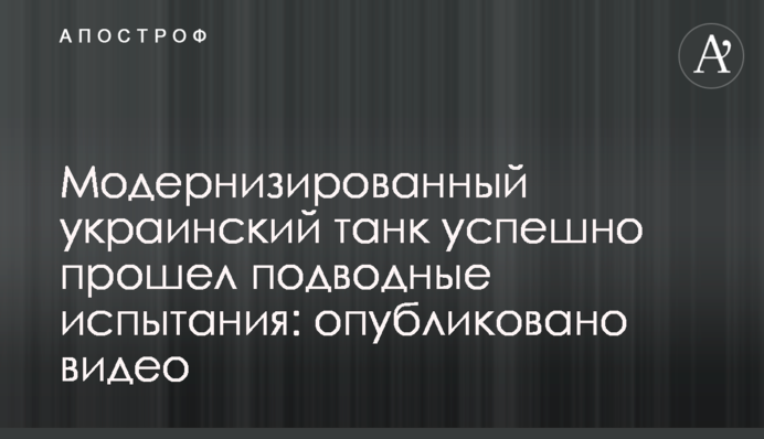 Модернізований український танк успішно пройшов підводні випробування: опубліковано відео