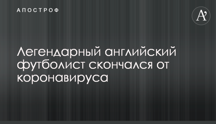 Легендарний англійський футболіст помер від коронавірусу