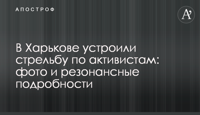 В Харькове устроили стрельбу по активистам: фото и резонансные подробности