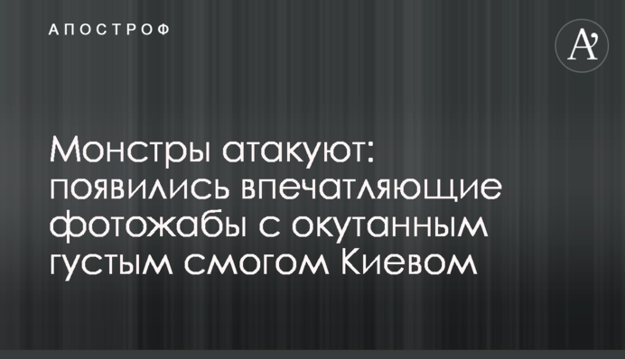 Монстры атакуют: появились впечатляющие фотожабы с окутанным густым смогом Киевом