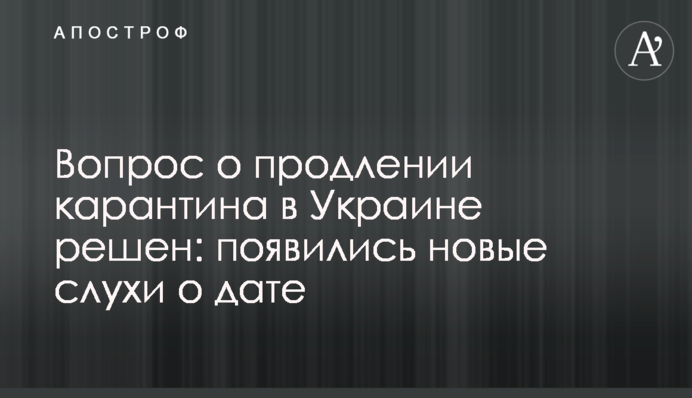Питання про продовження карантину в Україні вирішено: з'явилися нові чутки про дату