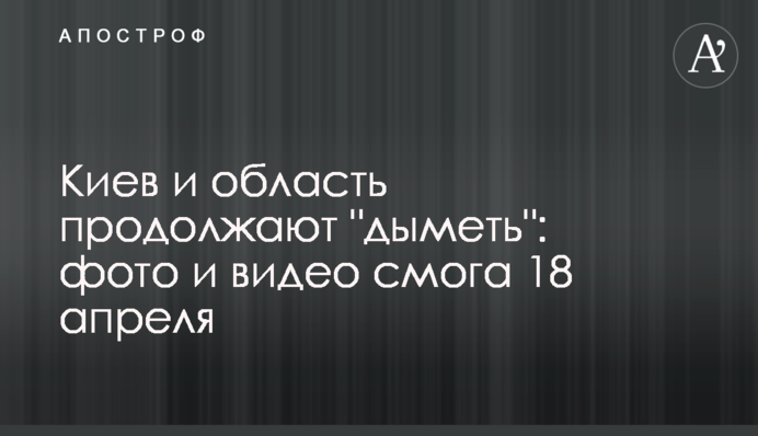 Киев и область продолжают "дыметь": фото и видео смога 18 апреля