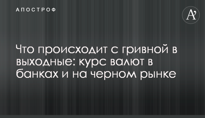 Что происходит с гривной в выходные: курс валют в банках и на черном рынке