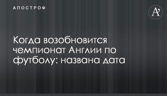 Коли відновиться чемпіонат Англії з футболу: названа дата
