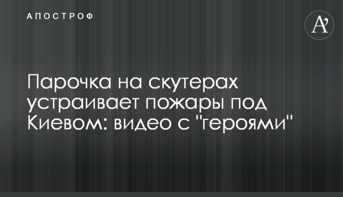 Парочка на скутерах устраивает пожары под Киевом: видео с 