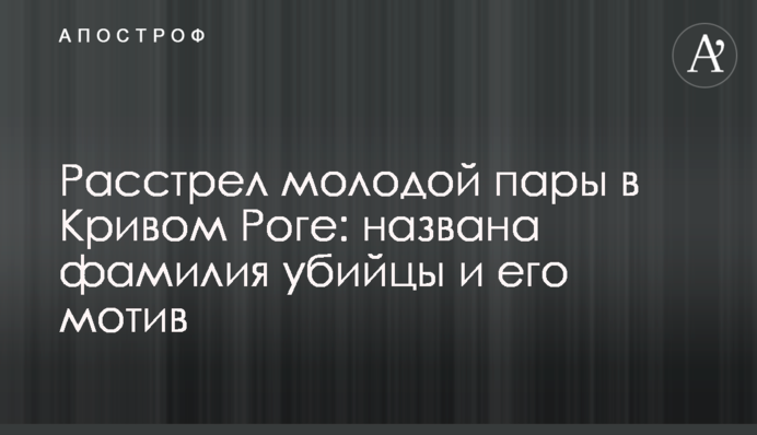 Розстріл молодої пари в Кривому Розі: названо прізвище вбивці і його мотив