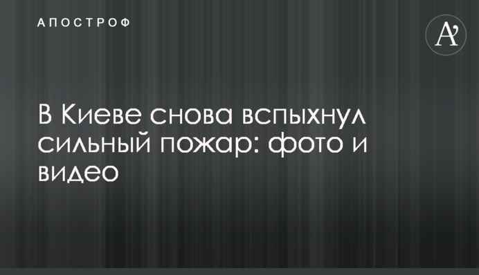 У Києві знову спалахнула сильна пожежа: фото і відео