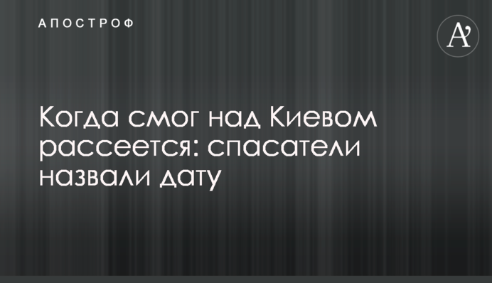Коли смог над Києвом розсіється: рятувальники назвали дату