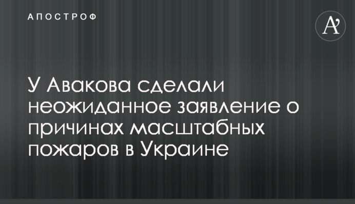 У Авакова сделали неожиданное заявление о причинах масштабных пожаров в Украине