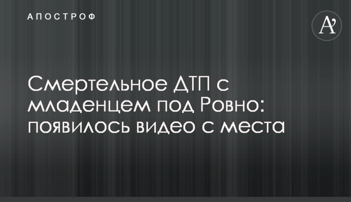 Смертельна ДТП з немовлям під Рівним: опубліковано відео з місця