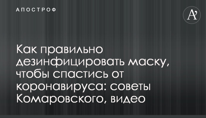 Як правильно дезінфікувати маску, щоб врятуватися від коронавірусу: поради Комаровського, відео