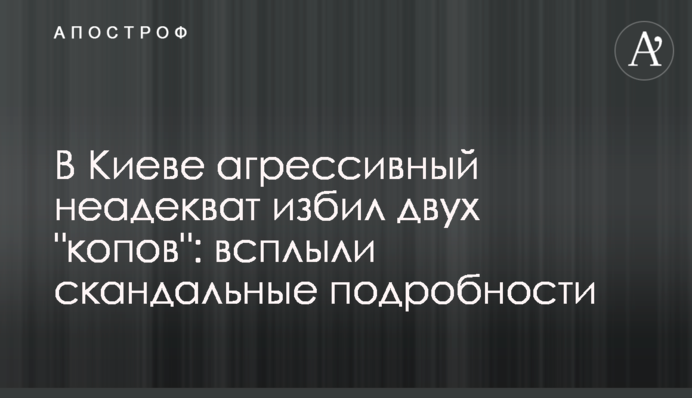 У Києві агресивний неадекват побив двох 