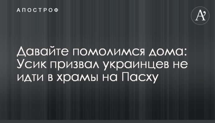 Давайте помолимся дома: Усик призвал украинцев не идти в храмы на Пасху