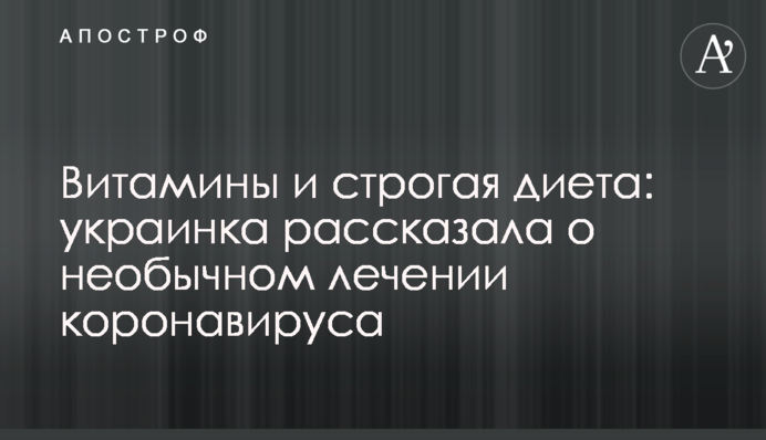 Вітаміни і сувора дієта: українка розповіла про незвичне лікування коронавірусу
