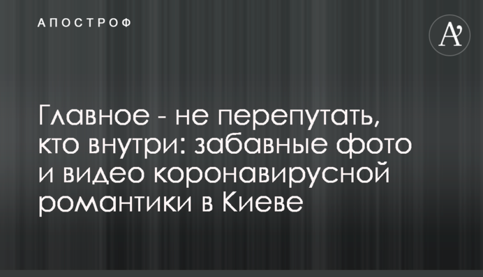 Головне - не переплутати, хто всередині: кумедні фото і відео коронавірусної романтики в Києві