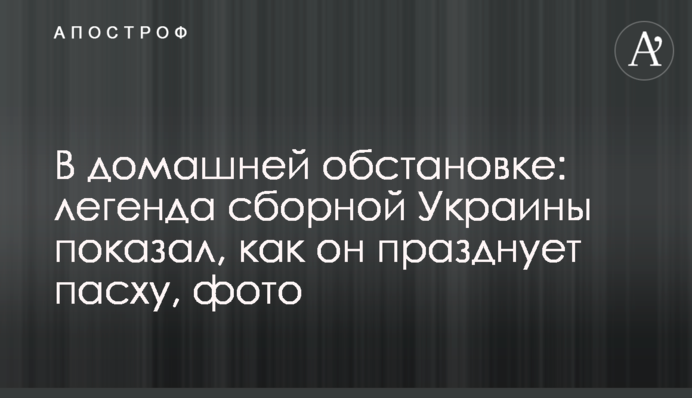 В домашней обстановке: легенда сборной Украины показал, как он празднует Пасху, фото