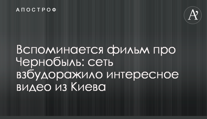 Пригадується фільм про Чорнобиль: мережу розбурхало цікаве відео з Києва
