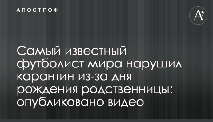 Найвідоміший футболіст світу порушив карантин через дня народження родички: опубліковано відео