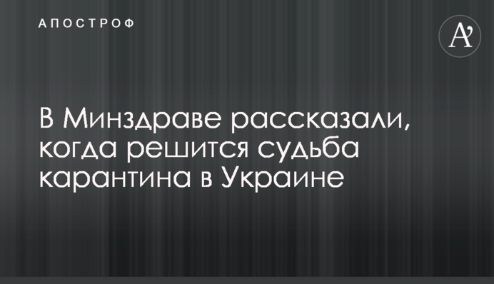 У МОЗ розповіли, коли вирішиться доля карантину в Україні