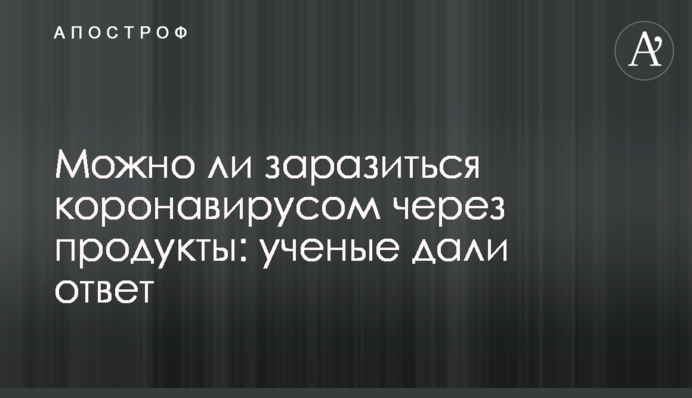 Можно ли заразиться коронавирусом через продукты: ученые дали ответ