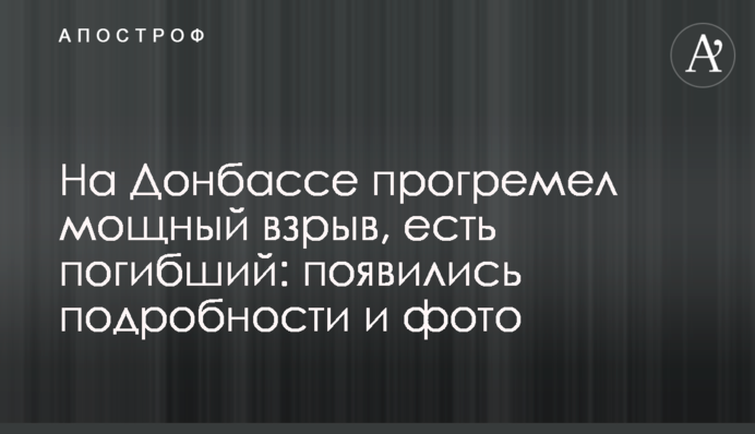 На Донбассе прогремел мощный взрыв, есть погибший: появились подробности и фото