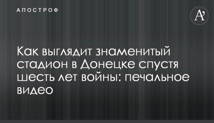 Як виглядає знаменитий стадіон у Донецьку через шість років війни: сумне відео