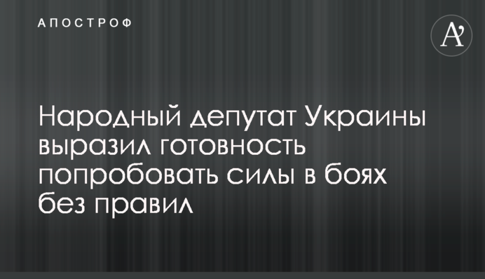 Народный депутат Украины выразил готовность попробовать силы в боях без правил