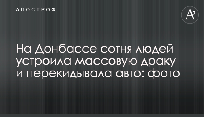 На Донбасі сотня людей влаштувала масову бійку і перекидала авто: фото
