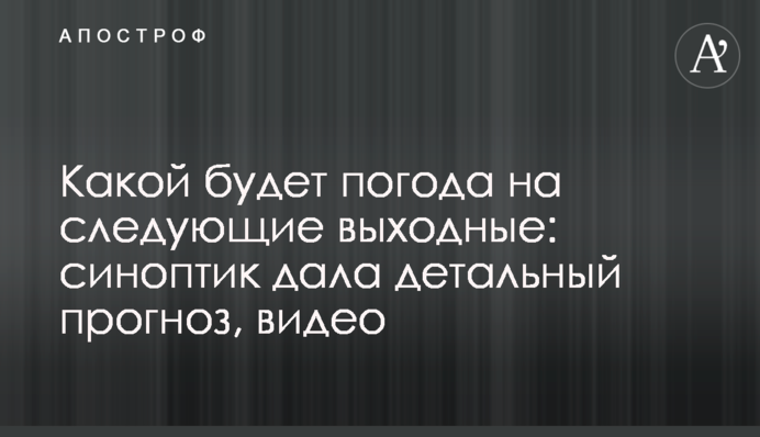 Какой будет погода на следующие выходные: синоптик дала детальный прогноз, видео