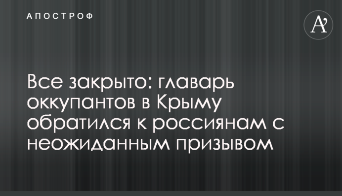 Все закрито: ватажок окупантів в Криму звернувся до росіян з несподіваним закликом