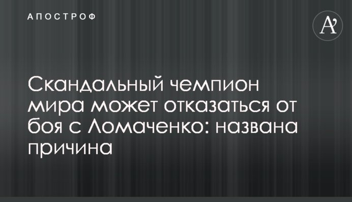 Скандальний чемпіон світу може відмовитися від бою з Ломаченко: названа причина