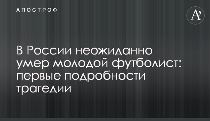 У Росії несподівано помер молодий футболіст: перші подробиці трагедії
