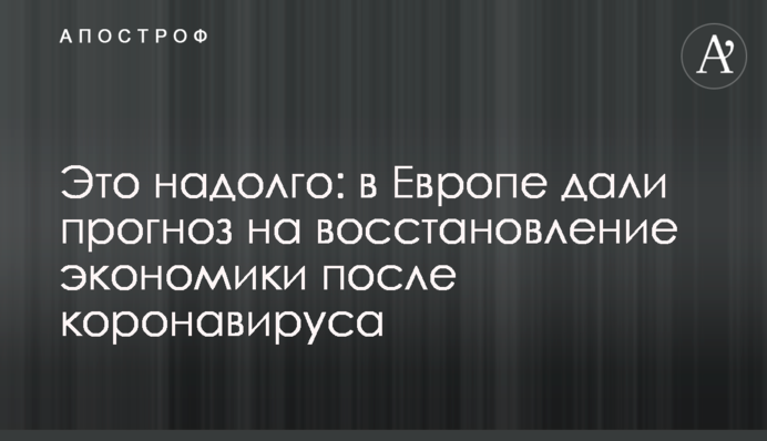 Это надолго: в Европе дали прогноз на восстановление экономики после коронавируса