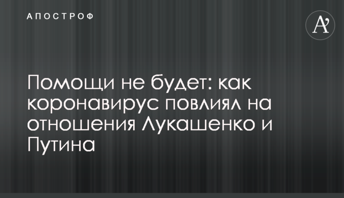 Помощи не будет: как коронавирус повлиял на отношения Лукашенко и Путина