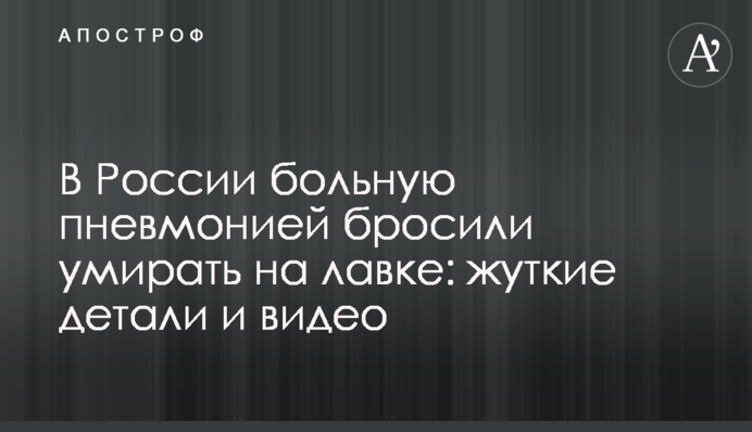 В России больную пневмонией бросили умирать на лавке: жуткие детали и видео