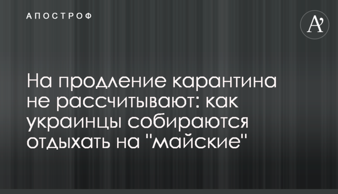 На продление карантина не рассчитывают: как украинцы собираются отдыхать на 