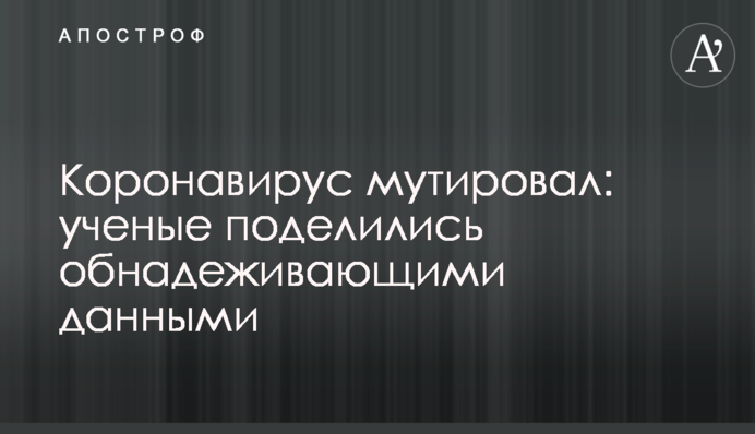 Коронавирус мутировал: ученые поделились обнадеживающими данными